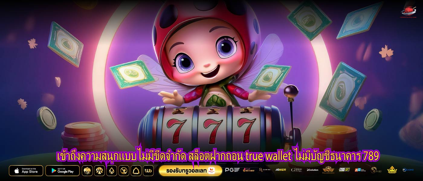 เข้าถึงความสนุกแบบไม่มีขีดจำกัด สล็อตฝากถอน true wallet ไม่มีบัญชีธนาคาร 789